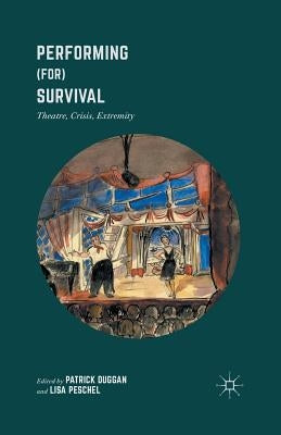 Performing (For) Survival: Theatre, Crisis, Extremity by Duggan, Patrick