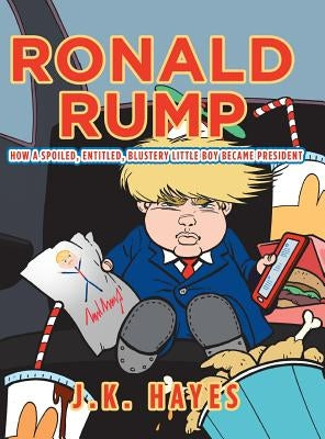 Ronald Rump: How a Spoiled, Entitled, Blustery Little Boy Became President by Hayes, J. K.