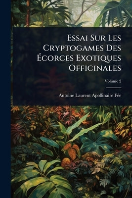 Essai Sur Les Cryptogames Des Ãcorces Exotiques Officinales by Antoine Laurent Apollinaire Fã(c)E