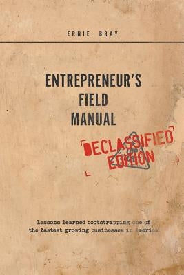 Entrepreneur's Field Manual: Lessons Learned Bootstrapping One of the Fastest Growing Businesses in America by Bray, Ernie