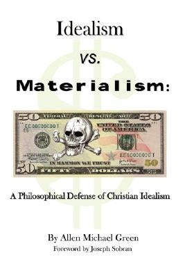 Idealism vs. Materialism: A Philosophical Defense of Christianity by Green, Allen Michael