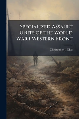 Specialized Assault Units of the World War I Western Front by Ghiz, Christopher J.