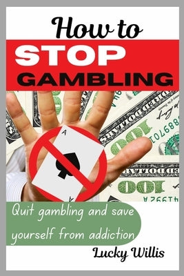 How to stop gambling: Quit gambling and save yourself from addiction by Willis, Lucky
