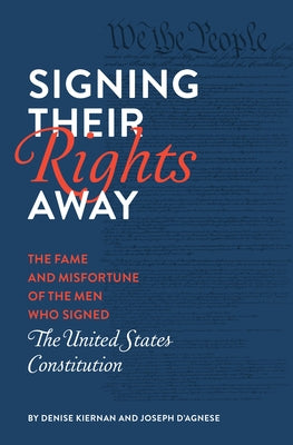 Signing Their Rights Away: The Fame and Misfortune of the Men Who Signed the United States Constitution by Kiernan, Denise
