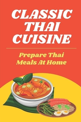 Classic Thai Cuisine: Prepare Thai Meals At Home: Thai Recipes For Beginners by Prewett, Adelaida
