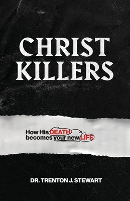 Christ Killers: How His Death Becomes Your New Life by Stewart, Trenton J.