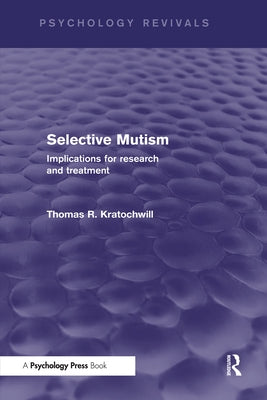 Selective Mutism (Psychology Revivals): Implications for Research and Treatment by Kratochwill, Thomas R.