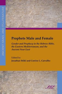 Prophets Male and Female: Gender and Prophecy in the Hebrew Bible, the Eastern Mediterranean, and the Ancient Near East by Stokl, Jonathan