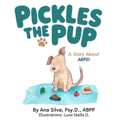 Pickles the Pup: A Story about ARFID by Silva, Ana