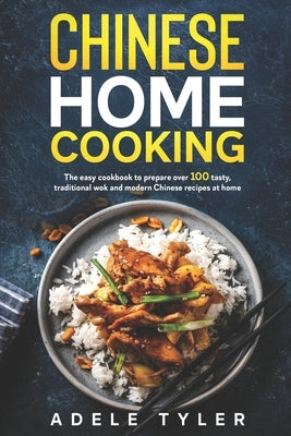 Chinese Home Cooking: The Easy Cookbook To Prepare Over 100 Tasty, Traditional Wok And Modern Chinese Recipes At Home by Tyler, Adele