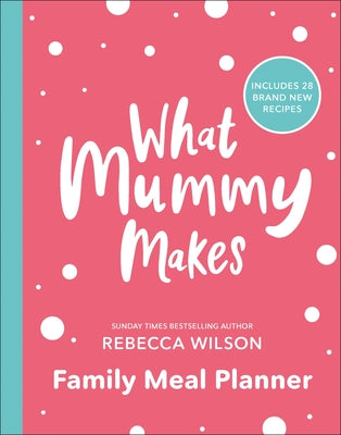 What Mummy Makes Family Meal Planner: Includes 28 Brand New Recipes by Wilson, Rebecca