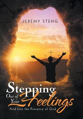 Stepping out of Your Feelings: And into the Presence of God by Steng, Jeremy