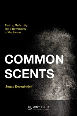 Common Scents: Poetry, Modernity, and a Revolution of the Senses by Rosenbrück, Jonas