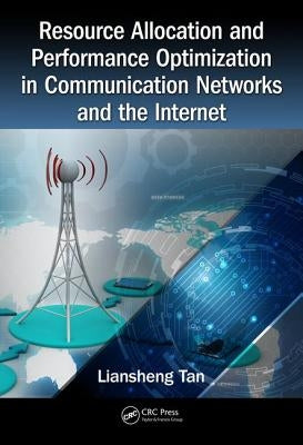 Resource Allocation and Performance Optimization in Communication Networks and the Internet by Tan, Liansheng
