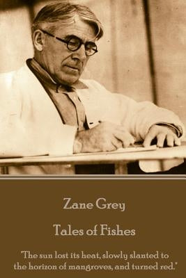 Zane Grey - Tales of Fishes: "The sun lost its heat, slowly slanted to the horizon of mangroves, and turned red." by Grey, Zane