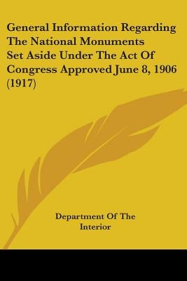 General Information Regarding The National Monuments Set Aside Under The Act Of Congress Approved June 8, 1906 (1917) by Department of the Interior