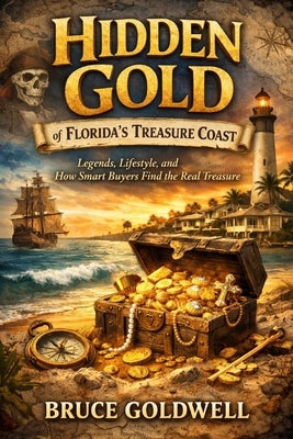 Hidden Gold of Florida's Treasure Coast: Legends, Lifestyle, and How Smart Buyers Find the Real Treasure by Goldwell, Bruce