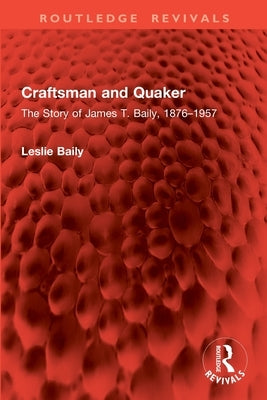 Craftsman and Quaker: The Story of James T. Baily, 1876-1957 by Baily, Leslie