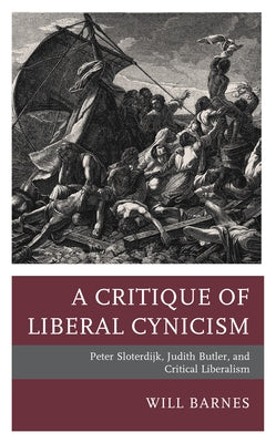 A Critique of Liberal Cynicism: Peter Sloterdijk, Judith Butler, and Critical Liberalism by Barnes, Will