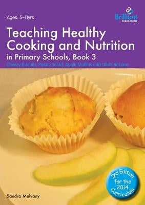 Teaching Healthy Cooking and Nutrition in Primary Schools, Book 3: Cheesy Biscuits, Potato Salad, Apple Muffins and Other Recipes by Mulvany, Sandra