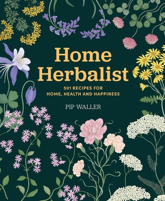Home Herbalist: 501 Recipes for Home, Health and Happiness by Waller, Pip