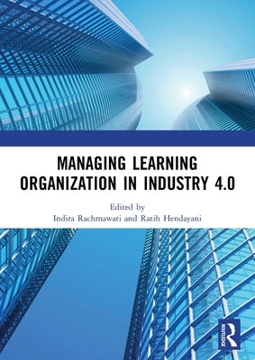 Managing Learning Organization in Industry 4.0: Proceedings of the International Seminar and Conference on Learning Organization (Isclo 2019), Bandung by Rachmawati, Indira