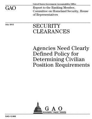 Security clearances: agencies need clearly defined policy for determining civilian position requirements: report to the Ranking Member, Com by Office, U. S. Government Accountability