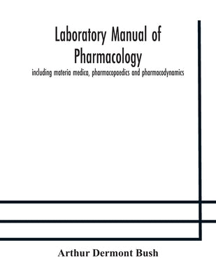 Laboratory Manual Of Pharmacology, Including Materia Medica, Pharmacopaedics And Pharmacodynamics by Arthur Dermont Bush