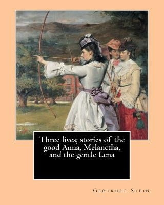 Three lives; stories of the good Anna, Melanctha, and the gentle Lena (1909). By: Gertrude Stein: Three Lives (1909) was American writer Gertrude Stei by Stein, Gertrude