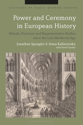 Power and Ceremony in European History: Rituals, Practices and Representative Bodies Since the Late Middle Ages by Kalinowska, Anna