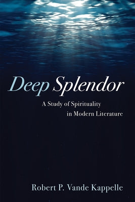 Deep Splendor: A Study of Spirituality in Modern Literature by Vande Kappelle, Robert P.