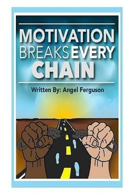 Motivation Breaks Every Chain by Ferguson, Angel L.