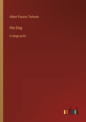 His Dog: in large print by Terhune, Albert Payson