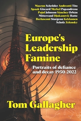 Europe's Leadership Famine: Portraits of defiance and decay 1950-2022 by Gallagher, Tom
