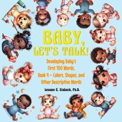 Baby, Let's Talk! Developing Baby's First 100 Words, Book 4: Book 4 - Colors, Shapes, and Other Descriptive Words by Staback, Leanne E.