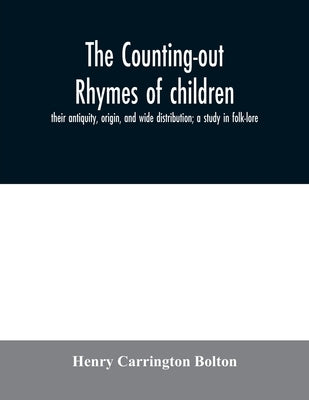 The counting-out rhymes of children: their antiquity, origin, and wide distribution; a study in folk-lore by Carrington Bolton, Henry