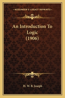 An Introduction To Logic (1906) by Joseph, H. W. B.