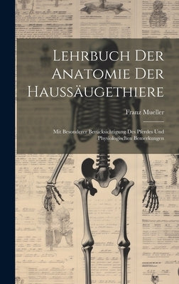 Lehrbuch Der Anatomie Der Haussäugethiere: Mit Besonderer Berücksichtigung Des Pferdes Und Physiologischen Bemerkungen by Mueller, Franz