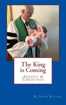 The King is Coming: Advent & Christmas by Witten, W. Deam