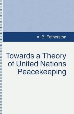 Towards a Theory of United Nations Peacekeeping by Fetherston, A. B.