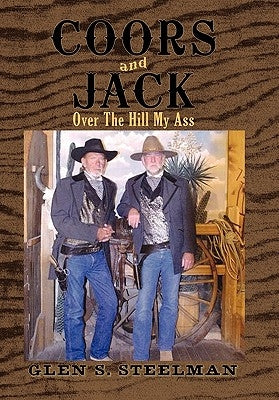 Coors and Jack: Over the Hill My Ass by Steelman, Glen S.