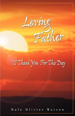 Loving Father, I Thank You for This Day by Watson, Dale Olivier