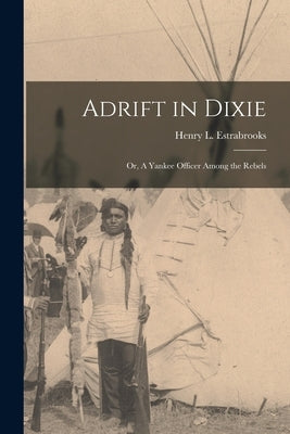 Adrift in Dixie: or, A Yankee Officer Among the Rebels by Estrabrooks, Henry L.