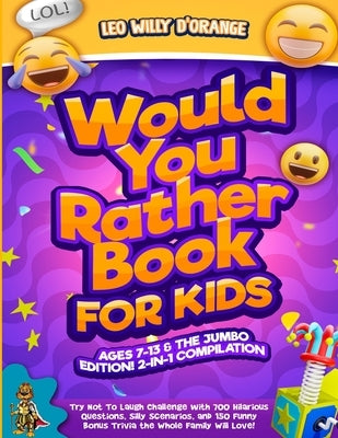 Would You Rather Book for Kids Ages 7-13 & the Jumbo Edition!: 2-IN-1 COMPILATION - Try Not To Laugh Challenge with 700 Hilarious Questions, Silly Sce by D'Orange, Leo Willy