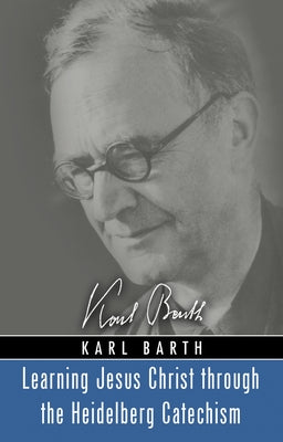Learning Jesus Christ through the Heidelberg Catechism by Barth, Karl