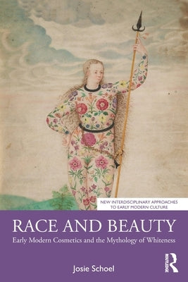 Race and Beauty: Early Modern Cosmetics and the Mythology of Whiteness by Schoel, Josie