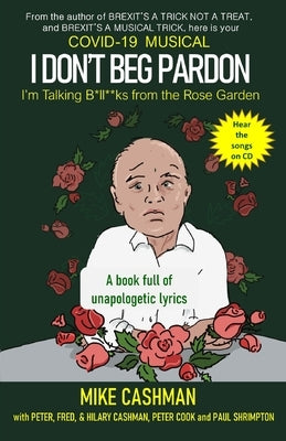 Covid 19 Musical: I Don't Beg Pardon: (I'm Talking B*ll*cks from the Rose Garden) by Cashman, Peter