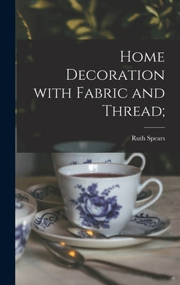 Home Decoration With Fabric and Thread; by Spears, Ruth (Wyeth) 1895-