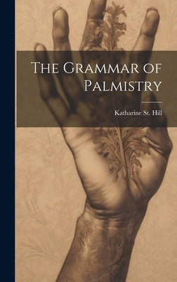 The Grammar of Palmistry by St Hill, Katharine