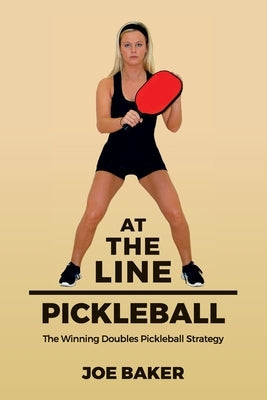 At the Line Pickleball: The Winning Doubles Pickleball Strategy by Baker, Joe